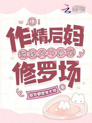 糟！作精后妈深陷父子争宠修罗场
